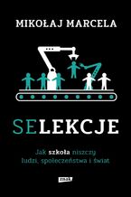 Okładka - Selekcje. Jak szkoła niszczy ludzi, społeczeństwa i świat - Mikołaj Marcela