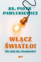 Okładka - Włącz światło! Nie daj się ciemności - ks. Piotr Pawlukiewicz