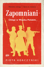 Okładka - Zapomniani. Chłopi w Wojsku Polskim - Korczyński Piotr