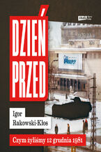 Okładka - Dzień przed. Czym żyliśmy 12 grudnia 1981 - Igor Rakowski-Kłos