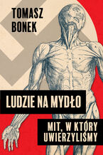 Okładka - Ludzie na mydło: Mit, w który uwierzyliśmy - Tomasz Bonek