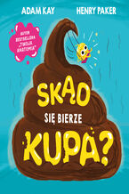 Okładka - Skąd się bierze kupa? - Adam Kay, Henry Paker