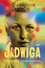 Okładka - Jadwiga. Biografia Stańczakowej - Justyna Sobolewska