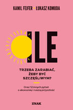 Okładka - Ile trzeba zarabiać, żeby być szczęśliwym? Oraz 12 innych pytań o ekonomię i naszą przyszłość - Kamil Fejfer, Łukasz Komuda