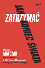 Okładka - Jak zatrzymać koniec świata. Rozmowy o religii, prawie i polityce - Marcin Makowski, Marcin Matczak