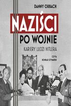 Okładka - Naziści po wojnie. Kariery ludzi Hitlera - Danny Orbach