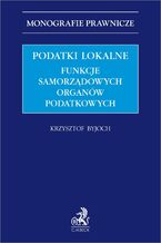 Okładka - Podatki lokalne. Funkcje samorządowych organów podatkowych - Krzysztof Byjoch