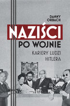 Okładka - Naziści po wojnie. Kariery ludzi Hitlera - Danny Orbach