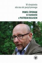 Okładka - W cierpieniu nie ma nic pozytywnego - Paweł Śpiewak, Piotr Kulas