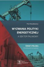 Okładka - Wyzwania polityki energetycznej a sektor paliwowy. Świat i Polska: oczekiwania i prognozy - Piotr Kwiatkiewicz