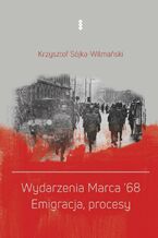 Okładka - Wydarzenia Marca '68. Emigracja, procesy - Krzysztof Sójka-Wilmański