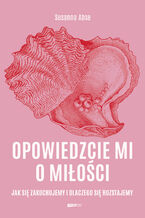 Okładka - Opowiedzcie mi o miłości. Jak się zakochujemy i dlaczego się rozstajemy - Susanna Abse