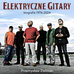 Okładka - Elektryczne Gitary. Biografia 1976-2024 - Przemysław Zieliński