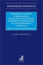 Okładka - Wadliwość uchwały zgromadzenia spółki kapitałowej jako przedmiot rozpoznania w postępowaniach cywilnych. Relacja między postępowaniami - Sylwia Rajczyk-Zys