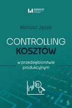 Okładka - Controlling kosztów w przedsiębiorstwie produkcyjnym - Mariusz Jęcek