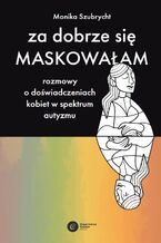 Okładka - Za dobrze się maskowałam Rozmowy o doświadczeniach kobiet w spektrum autyzmu - Monika Szubrycht