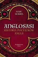 Okładka - Anglosasi. Historia początków Anglii - Marc Morris