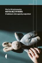 Matka bez wyboru. O kobietach, które opuściły swoje dzieci
