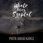 Okładka - Wiatr, który szeptał - Piotr Jakub Karcz