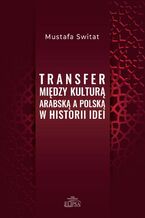 Okładka - Transfer między kulturą arabską a polską w historii idei - Mustafa Switat