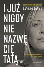 Okładka - I już nigdy nie nazwę cię tatą - Caroline Darian