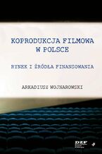 Okładka - Koprodukcja filmowa w Polsce. Rynek i źródła finansowania - Arkadiusz Wojnarowski