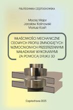 Okładka - Właściwości mechaniczne ceowych profili zimnogiętych wzmocnionych przestrzennymi wkładkami wykonanymi za pomocą druku 3D - Maciej Major, Jarosław Kalinowski, Mariusz Kosiń