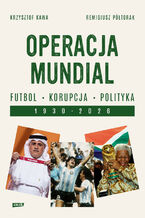 Operacja mundial. Futbol, korupcja, polityka. 19302026