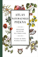 Atlas naturalnego piękna. Francuskie receptury dla twojej urody