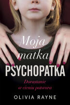 Okładka - Moja matka psychopatka. Dorastanie w cieniu potwora - Olivia Rayne