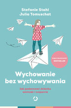 Wychowanie bez wychowywania. Jak podarować dziecku wolność i wsparcie