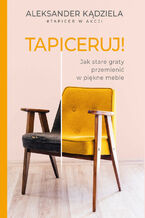Tapiceruj! Jak stare graty przemienić w piękne meble