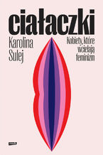 Okładka - Ciałaczki. Kobiety, które wcielają feminizm - Karolina Sulej
