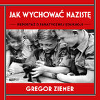 Okładka - Jak wychować nazistę. Reportaż o fanatycznej edukacji - Gregor Ziemer