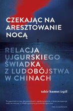 Okładka - Czekając na aresztowanie nocą. Relacja ujgurskiego świadka z ludobójstwa w Chinach - Tahir Hamut Izgil