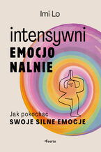 Okładka - Intensywni emocjonalnie. Jak pokochać swoje silne emocje - Imi Lo