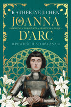 Joanna dArc. Dziewczyna, wojowniczka, heretyczka, święta