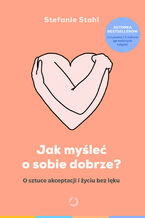 Okładka - Jak myśleć o sobie dobrze? O sztuce akceptacji i życiu bez lęku - Stefanie Stahl