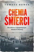 Okładka - Chemia śmierci. Zbrodnie w najtajniejszym obozie III Rzeszy - Tomasz Bonek