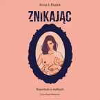 Znikając. Reportaże o matkach