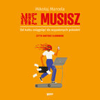 Okładka - NIE MUSISZ. Od kultu osiągnięć do wypalonych pokoleń - Mikołaj Marcela