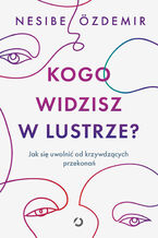 Okładka - Kogo widzisz w lustrze? Jak się uwolnić od krzywdzących przekonań - Nesibe Özdemir