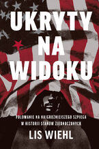 Okładka - Ukryty na widoku. Polowanie na najgroźniejszego szpiega w historii Stanów Zjednoczonych - Lis Wiehl