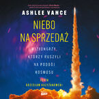 Niebo na sprzedaż. Wizjonerzy, którzy ruszyli na podbój kosmosu