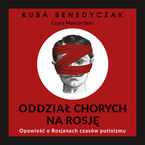 Oddział chorych na Rosję. Opowieść o Rosjanach czasów putinizmu