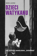 Dzieci Watykanu. Jak Kościół handlował sierotami
