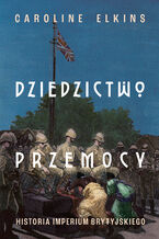 Okładka - Dziedzictwo przemocy. Historia imperium brytyjskiego - Caroline Elkins
