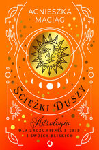 Okładka - Ścieżki duszy. Astrologia dla zrozumienia siebie i swoich bliskich - Agnieszka Maciąg