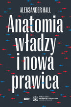 Okładka - Anatomia władzy i nowa prawica - Aleksander Hall