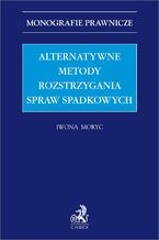 Okładka - Alternatywne metody rozstrzygania spraw spadkowych - Iwona Moryc